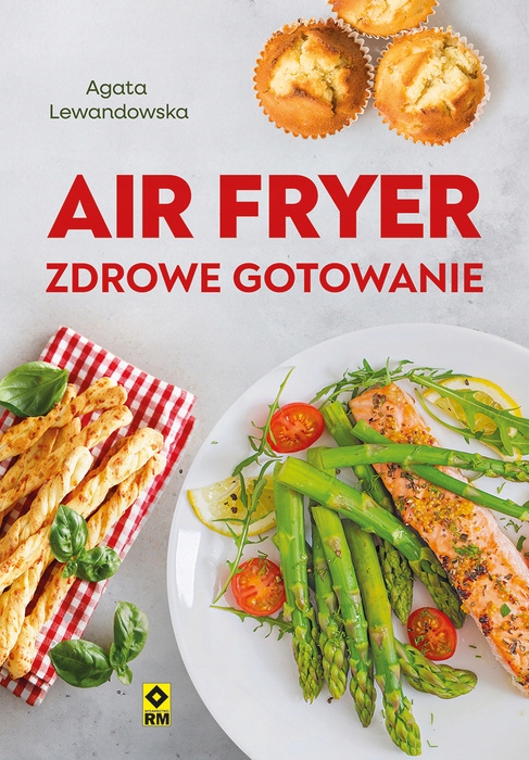 Air fryer. Zdrowe gotowanie – Twoja droga