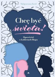 Chcę być święta! Opowieści o kobietach Boga