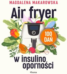 Feeria Air fryer w insulinooporności. 100 dań EDUKAMP