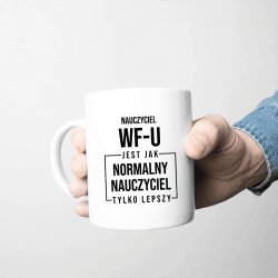 Koszulkowy Nauczyciel wf-u jest jak normalny nauczyciel, tylko lepszy- kubek na prezent dla nauczyciela 4