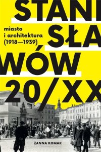 Kolegium Europy Wschodniej Stanisławów 20/XX. Miasto i architektura 1918-193 1