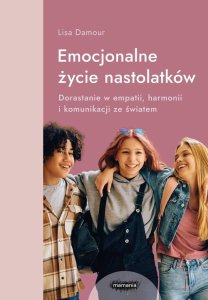 Mamania Emocjonalne życie nastolatków Dorastanie w empatii, harmonii i komunikacji ze światem 1