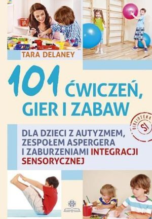 101 ćwiczeń gier i zabaw dla dzieci z autyzmem, zespołem Aspergera i zaburzeniami integracji sensoryczne 1