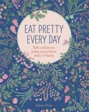 Eat Pretty Every Day. Rób codziennie jedną rzecz, która doda Ci blasku 1