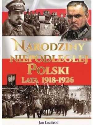 Narodziny Niepodległej Polski. Lata 1918-1926 1