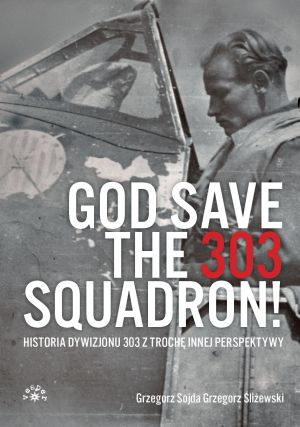 God save the 303 Squadron! Historia Dywizjonu 303 z nieco innej perspektywy 1