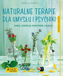 Naturalne terapie dla umysłu i psychiki. Zioła, esencje kwiatowe i olejki. Poradnik zdrowie 1