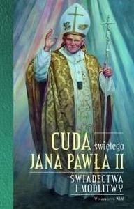 Cuda świętego Jana Pawła II. Świadectwa i modlitwy 1