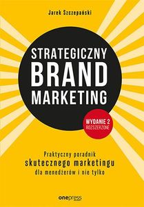 STRATEGICZNY BRAND MARKETING PRAKTYCZNY PORADNIK SKUTECZNEGO MARKETINGU DLA MENEDŻERÓW I NIE TYLKO WYD. 2 1